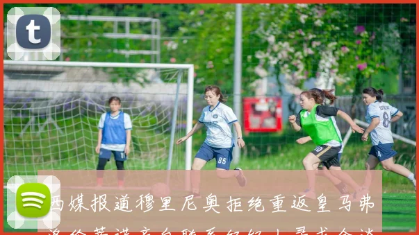 西媒报道穆里尼奥拒绝重返皇马弗洛伦蒂诺亲自联系经纪人寻求会谈